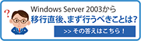 Windows Server 2003から移行直後、まず行うべきことは？