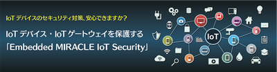 IoTデバイス・IoTゲートウェイを保護する「Embedded MIRACLE IoT Security」