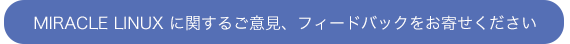 MIRACLE LINUXへのご意見、フィードバック