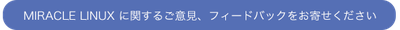 MIRACLE LINUXへのご意見、フィードバック